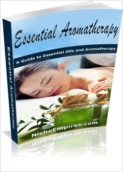 Essential Aromatherapy: A Guide To Essential Oils And Aromatherapy! AAA+++