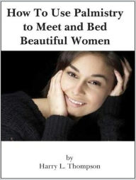 Title: How To Use Palmistry to Meet and Bed Beautiful Women, Author: Harry Thompson