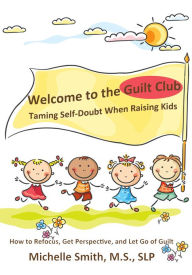 Title: Welcome to the Guilt Club: Taming Self-Doubt When Raising Kids, Author: Michelle Smith