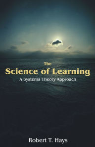 Title: The Science of Learning: A Systems Theory Approach, Author: Robert T. Hays