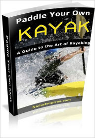 Title: Paddle Your Own Kayak: A Guide To The Art Of Kayaking! AAA+++, Author: Bdp
