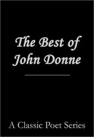 Title: The Best of John Donne (featuring A Valediction Forbidding Mourning, Meditation 17 (For Whom the Bell Tolls and No Man is an Island), Holy Sonnet 10 (Death be not Proud), The Bait (Come Live with Me and Be My Love), The Good Morrow, and many more!), Author: John Donne