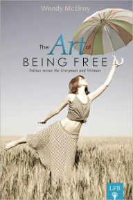 Title: The Art of Being Free: Politics versus the Everyman and Woman, Author: Wendy McElroy