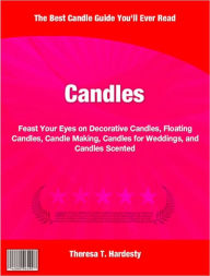 Title: Candles: Feast Your Eyes on Decorative Candles, Floating Candles, Candle Making, Candles for Weddings, and Candles Scented, Author: Theresa T. Hardesty