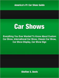 Title: Car Shows: Everything You Ever Wanted To Know About Custom Car Show, International Car Show, Classic Car Show, Car Show Display, Car Show Sign, Author: Shelton Davis