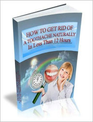 Title: Toothache Remedies: How To Get Rid Of A Toothache Naturally In Less Than 12 Hours! AAA+++, Author: Bdp