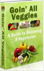 Title: “Goin’ All Veggies: A Guide to Becoming a Vegetarian”! Discover How to Quickly & Easily Become a Vegetarian & Enjoy All the Benefits! AAA+++, Author: Bdp