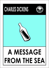 Title: Charles Dickens A MESSAGE FROM THE SEA by Charles Dickens, Dickens A MESSAGE FROM THE SEA (Charles Dickens Complete Works Collection of Classic Novels -- Novel # 8) World Wide Best Seller, Author: Charles Dickens