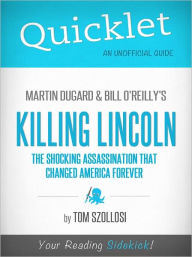 Title: Quicklet on Martin Dugard and Bill O'Reilly's Killing Lincoln: The Shocking Assassination that Changed America Forever, Author: Tom Szollosi