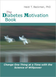 Title: The Diabetes Motivation Book: Change One Thing at a Time with the Science of Willpower, Author: Heidi Beckman