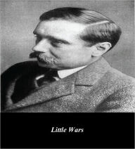Title: Little Wars; A Game for Boys from Twelve Years of Age to One Hundred and Fifty and for that More Intelligent Sort of Girl Who Likes Boys’ Games and Books (Illustrated), Author: H. G. Wells