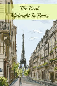 Title: The Real Midnight In Paris: A History of the Expatriate Writers in Paris That Made Up the Lost Generation, Author: Paul Brody