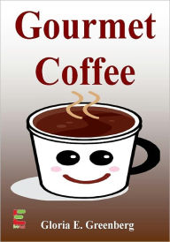 Title: Gourmet Coffee : Make Your Cup Of Gourmet Coffee More Enjoyable As You Learn About Brewing The Best Coffee, Coffee Roasters, Coffee Beans, Coffee Recipes, And More, Author: Gloria E. Greenberg