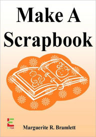 Title: Make A Scrapbook : Discover The Joy Of Scrapbooking To Preserve Your Memories With This Guide To Scrapbook Ideas, Scrapbook Paper, Scrapbooking Supplies, Digital Scrapbooking, And More!, Author: Marquerite R. Bramlett