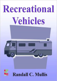 Title: Recreational Vehicles : Hit the Road and Enjoy Your Travels With This Guide To Choosing an RV, Types of Motorhomes, Special Features of Campers and More, Author: Randall C. Mullis