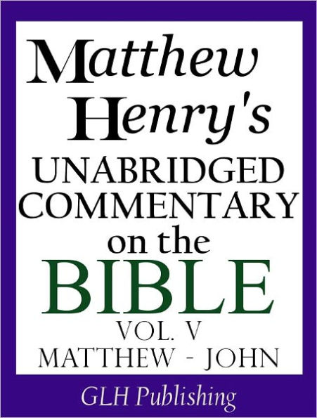 Matthew Henry's Unabridged Commentary on the Bible - Vol. V (Matthew - The Gospel of John)