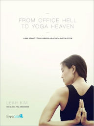 Title: From Office Hell to Yoga Heaven: Jumpstart Your Career as a Yoga Instructor, Author: Leah Kim