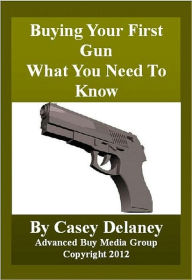 Title: Buying Your First Gun - What You Need to Know, Author: Casey Delaney