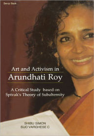 Title: Art and Activism in Arundhari Roy:A Critical Study based on Spivak's Theory of Subalternity, Author: Shibu Simon
