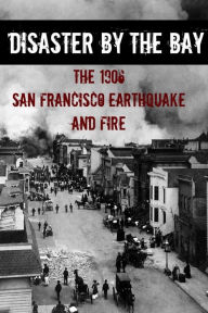 Title: Disaster By the Bay: The 1906 San Francisco Earthquake and Fire, Author: Howard Brinkley