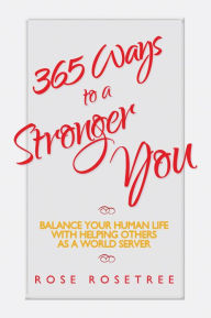 Title: 365 Ways to a Stronger You: Balance Your Human Life with Helping Others as a World Server, Author: Rose Rosetree