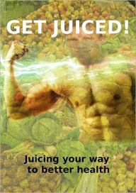 Title: Get Juiced: Juicing Your Way to Better Health, Author: Anonymous