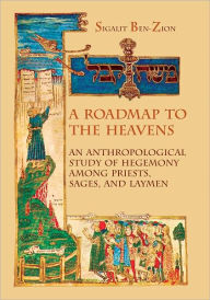 Title: A Roadmap to the Heavens: An Anthropological study of Hegemony among Priests, Sages, and Laymen, Author: Sigalit Ben-Zion