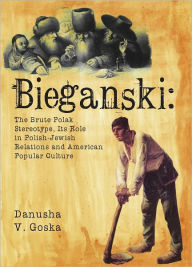 Title: Bieganski: The Brute Polak Stereotype in Polish-Jewish Relations and American Popular Culture, Author: Danusha Goska