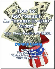 Title: How To Get Yourself An “Honest-To-GOD” Grant! Yes! They Really DO Exist!, Author: Dennis Lively