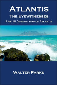 Title: Atlantis the Eyewitnesses, Part III Destruction of Atlantis, Author: Walter Parks