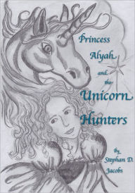 Title: Princess Alyah and the Unicorn Hunters Book I: The Princess, Author: Stephan Jacobs