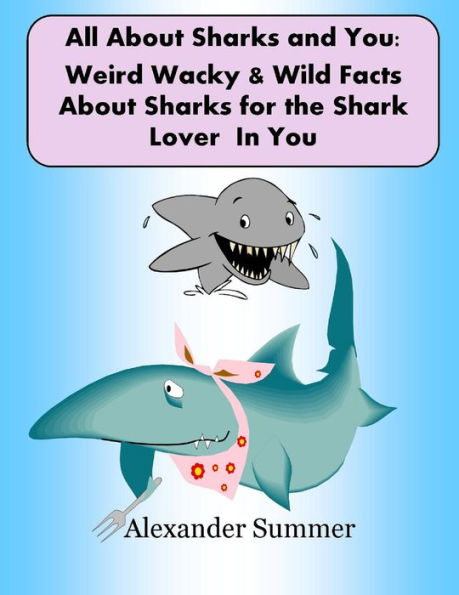 All About Sharks and You - Weird Wild Wacky Facts About Sharks for the Shark Lover In You (NEW Revised 2013)