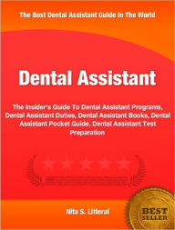 Title: Dental Assistant: The Insider's Guide To Dental Assistant Programs, Dental Assistant Duties, Dental Assistant Books, Dental Assistant Pocket Guide, Dental Assistant Test Preparation, Author: Nita Litteral