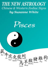 Title: PISCES THE NEW ASTROLOGY - CHINESE AND WESTERN ZODIAC SIGNS (THE NEW ASTROLOGY BY SUN SIGN), Author: SUZANNE WHITE