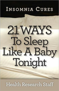 Title: Insomnia Cures: 21 Ways To Sleep Like a Baby Tonight, Author: Health Research Staff