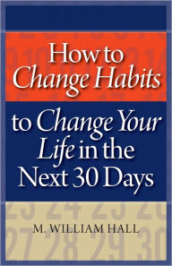 Title: How to Change Habits to Change Your Life In The Next 30 Days, Author: M. William Hall