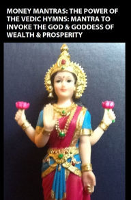 Title: MONEY MANTRAS: THE POWER OF THE VEDIC HYMNS: MANTRA TO INVOKE THE GOD & GODDESS OF WEALTH & PROSPERITY, Author: Kumar