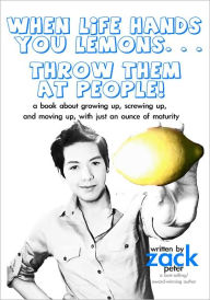 Title: When Life Hands You Lemons. . . Throw Them At People!, Author: Zack Peter