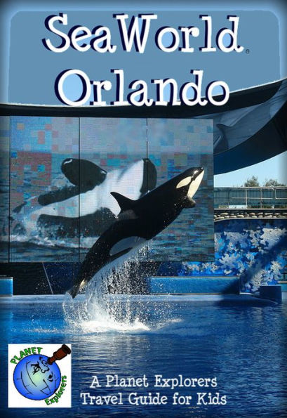 SeaWorld Orlando: A Planet Explorers Travel Guide for Kids