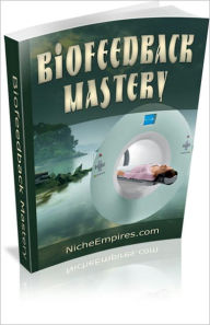 Title: Biofeedback Mastery: Everything Yo Need To Know About Biofeedback! AAA+++, Author: BDP