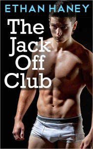 Title: The Jack Off Club (A Hot Gay Sex Story), Author: Ethan Haney