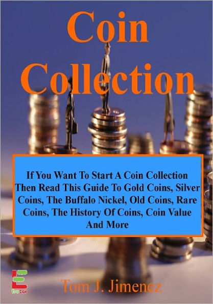 Coin Collection; If You Want To Start A Coin Collection, Then Read This Guide To Gold Coins, Silver Coins, The Buffalo Nickel, Old Coins, Rare Coins, The History Of Coins, Coin Value And More!