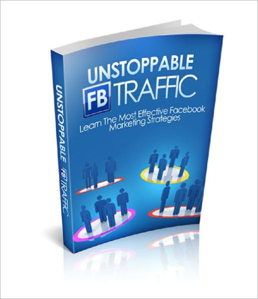 Unstoppable FB Traffic: Learn The Most Effective Facebook Marketing Strategies