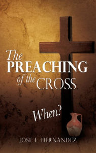Title: The Preaching of the Cross When?, Author: Jose E. Hernandez