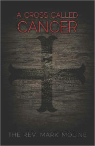 Title: A Cross Called Cancer, Author: The Rev. Mark Moline