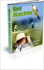 The Beginners Guide To Bird Watching: The Ultimate Guide To Bird Watching Is Finally Here! AAA+++