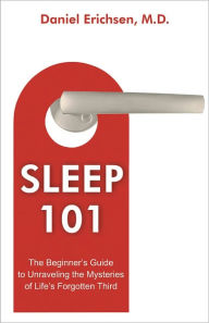 Title: Sleep 101: The Beginner’s Guide to Unraveling the Mysteries of Life’s Forgotten Third, Author: Daniel Erichsen