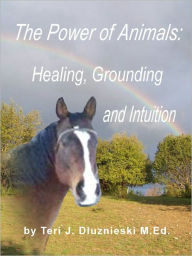 Title: The Power of Animals: Healing, Grounding, and Intuition, Author: Teri J. Dluznieski