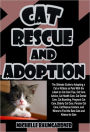 Cat Rescue and Adoption: The Ultimate Guide to Adopting a Cat or Kittens as Pets With the Latest on Cat Care Tips, Cat Care Advice, Cat Health Care, Cat Dental Care, Cat Boarding, Pregnant Cat Care, Elderly Cat Care, Persian Cat Care, & Cat Rescue Centers