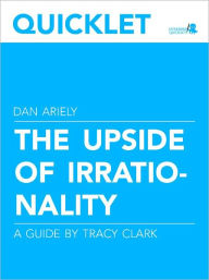 Title: Quicklet on Dan Ariely's The Upside of Irrationality, Author: Tracy Clark